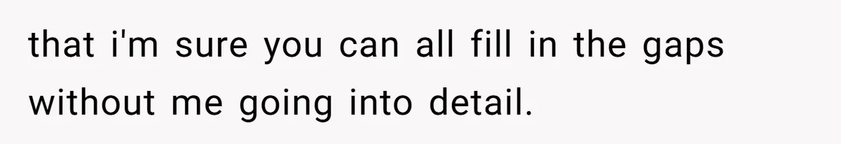 that i'm sure you can all fill in the gaps without me going into detail.