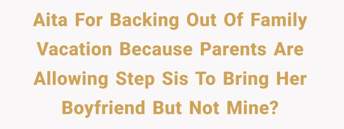 AITA for backing out of family vacation because parents are allowing step sis to bring her boyfriend but not mine?