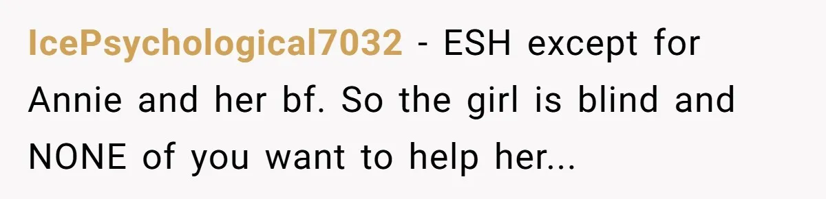 IcePsychological7032 − ESH except for Annie and her bf. So the girl is blind and NONE of you want to help her...