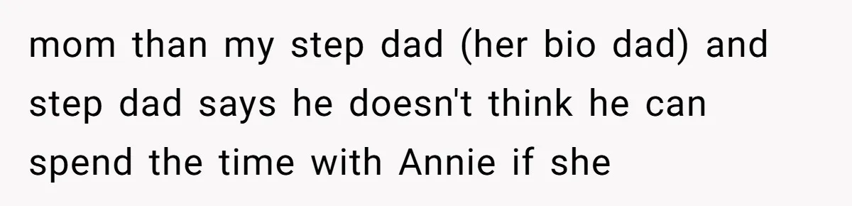 mom than my step dad (her bio dad) and step dad says he doesn't think he can spend the time with Annie if she
