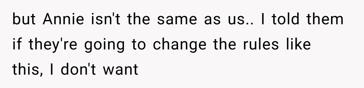 but Annie isn't the same as us.. I told them if they're going to change the rules like this, I don't want