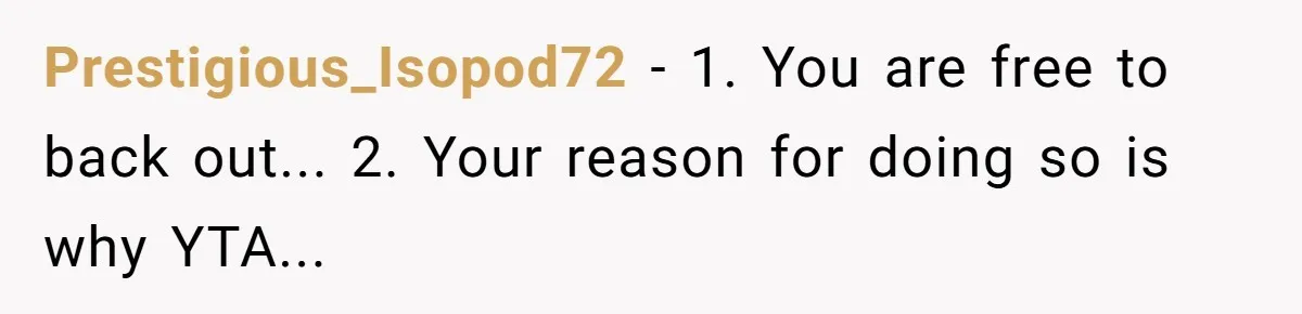 Prestigious_Isopod72 − 1. You are free to back out... 2. Your reason for doing so is why YTA...