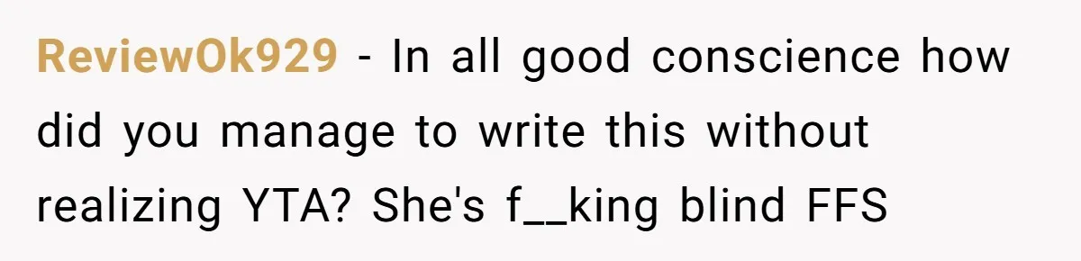 ReviewOk929 − In all good conscience how did you manage to write this without realizing YTA? She's f__king blind FFS
