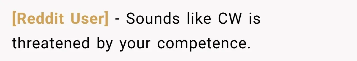 [Reddit User] − Sounds like CW is threatened by your competence.