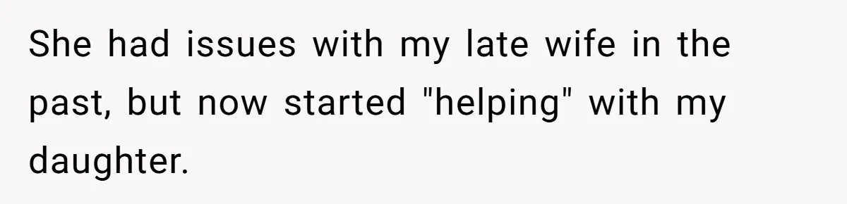 She had issues with my late wife in the past, but now started "helping" with my daughter.