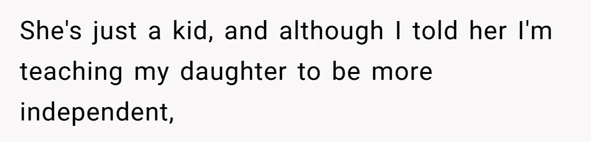 She's just a kid, and although I told her I'm teaching my daughter to be more independent,