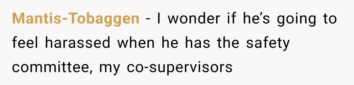 Mantis-Tobaggen − I wonder if he’s going to feel harassed when he has the safety committee, my co-supervisors