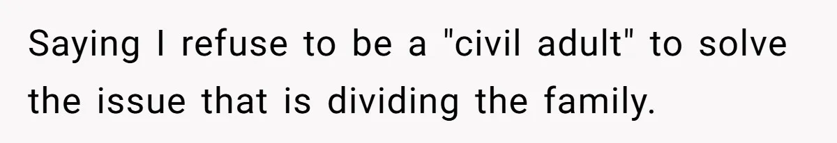Saying I refuse to be a "civil adult" to solve the issue that is dividing the family.