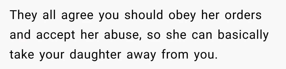 They all agree you should obey her orders and accept her abuse, so she can basically take your daughter away from you.