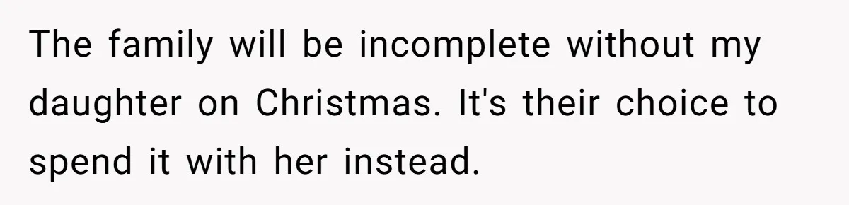 The family will be incomplete without my daughter on Christmas. It's their choice to spend it with her instead.