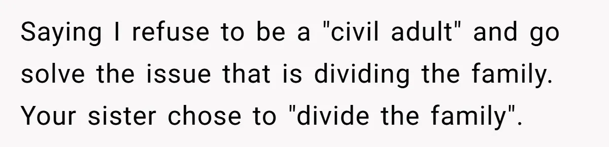 Saying I refuse to be a "civil adult" and go solve the issue that is dividing the family. Your sister chose to "divide the family".