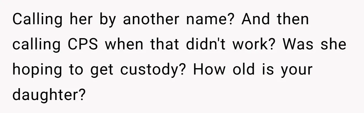Calling her by another name? And then calling CPS when that didn't work? Was she hoping to get custody? How old is your daughter?