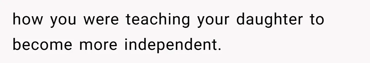 how you were teaching your daughter to become more independent.