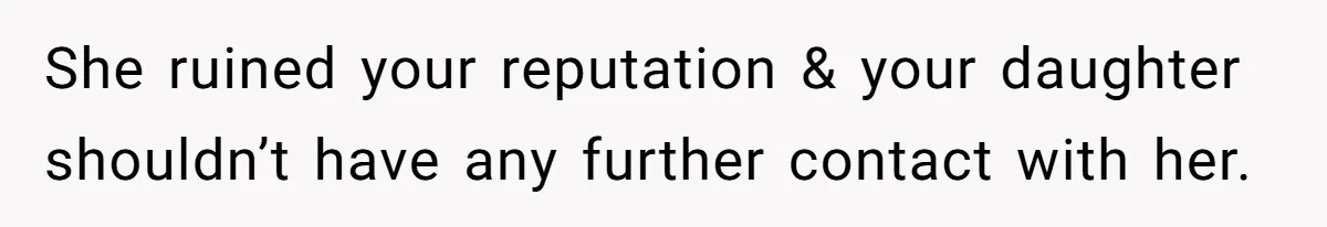 She ruined your reputation & your daughter shouldn’t have any further contact with her.