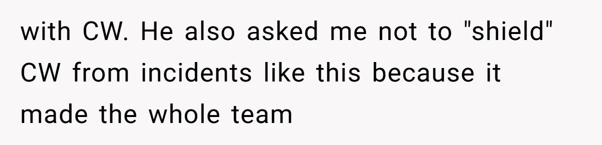 with CW. He also asked me not to "shield" CW from incidents like this because it made the whole team