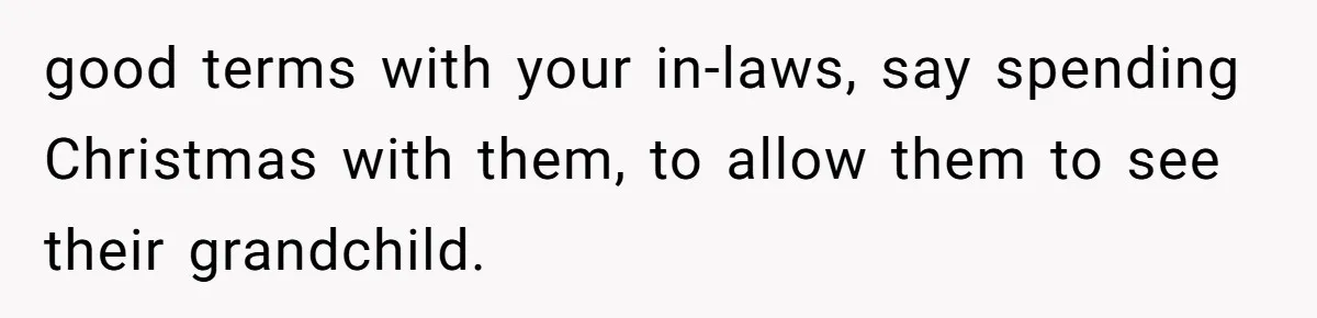 good terms with your in-laws, say spending Christmas with them, to allow them to see their grandchild.