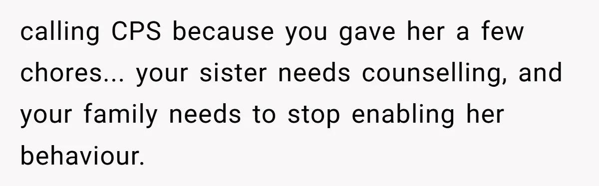 calling CPS because you gave her a few chores... your sister needs counselling, and your family needs to stop enabling her behaviour.