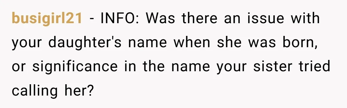 busigirl21 − INFO: Was there an issue with your daughter's name when she was born, or significance in the name your sister tried calling her?