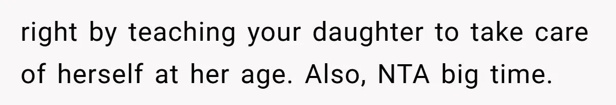 right by teaching your daughter to take care of herself at her age. Also, NTA big time.