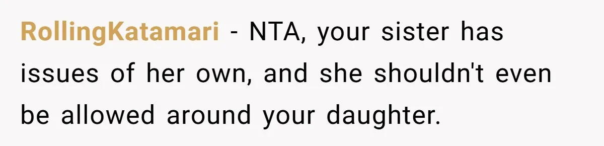 RollingKatamari − NTA, your sister has issues of her own, and she shouldn't even be allowed around your daughter.
