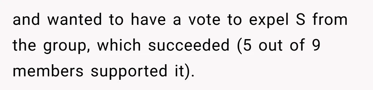 and wanted to have a vote to expel S from the group, which succeeded (5 out of 9 members supported it).
