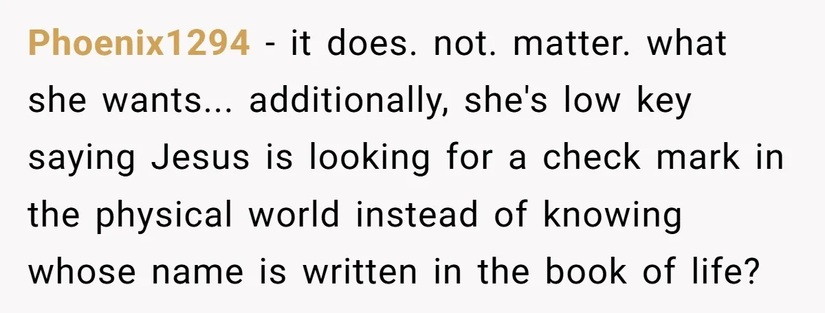 Phoenix1294 − it does. not. matter. what she wants... additionally, she's low key saying Jesus is looking for a check mark in the physical world instead of knowing whose name...