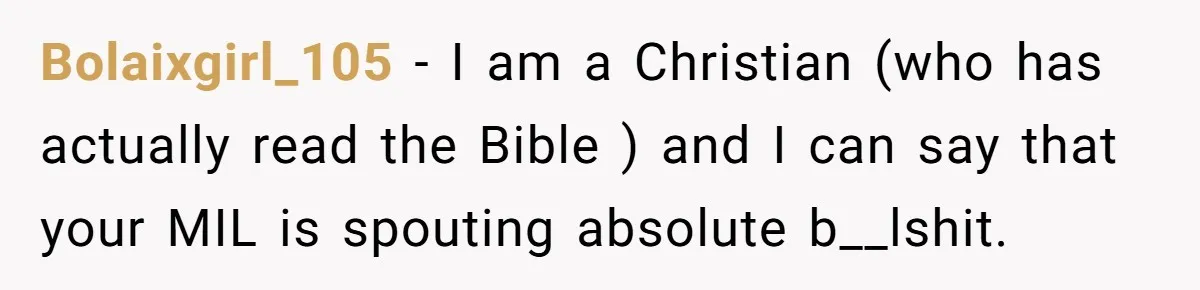 Bolaixgirl_105 − I am a Christian (who has actually read the Bible ) and I can say that your MIL is spouting absolute b__lshit.