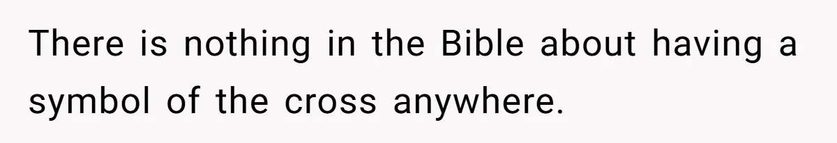 There is nothing in the Bible about having a symbol of the cross anywhere.
