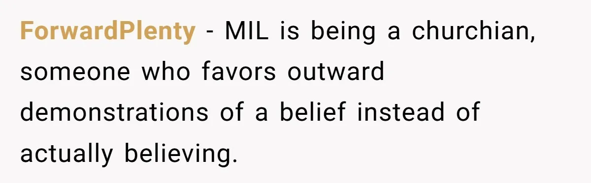 ForwardPlenty − MIL is being a churchian, someone who favors outward demonstrations of a belief instead of actually believing.
