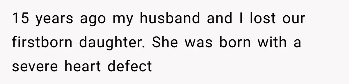 15 years ago my husband and I lost our firstborn daughter. She was born with a severe heart defect