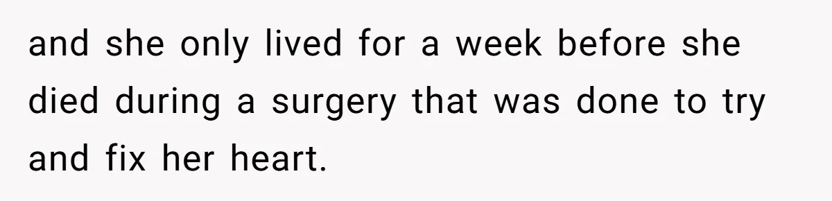 and she only lived for a week before she died during a surgery that was done to try and fix her heart.