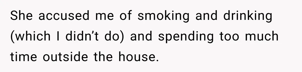 She accused me of smoking and drinking (which I didn’t do) and spending too much time outside the house.
