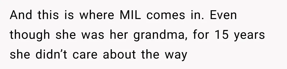 And this is where MIL comes in. Even though she was her grandma, for 15 years she didn’t care about the way