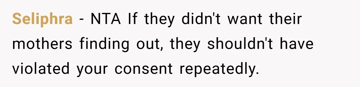 Seliphra − NTA If they didn't want their mothers finding out, they shouldn't have violated your consent repeatedly.
