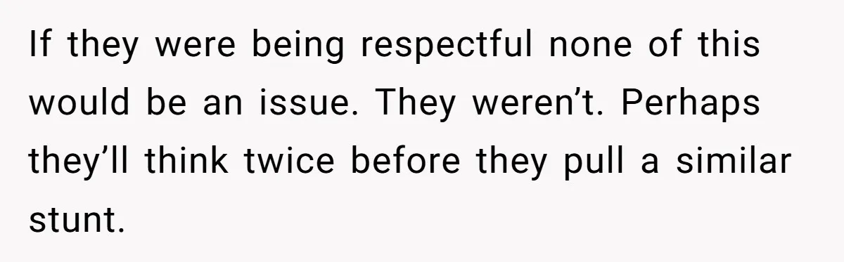 If they were being respectful none of this would be an issue. They weren’t. Perhaps they’ll think twice before they pull a similar stunt.
