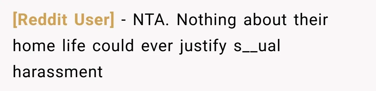 [Reddit User] − NTA. Nothing about their home life could ever justify s__ual harassment