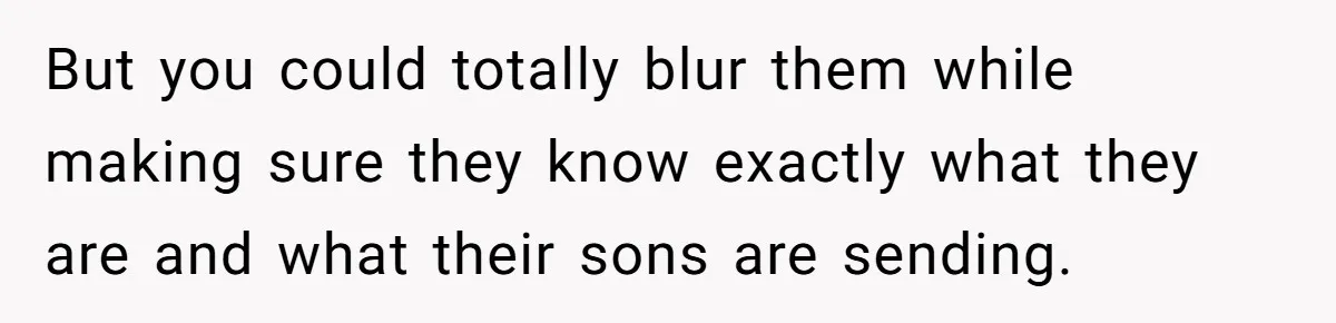 But you could totally blur them while making sure they know exactly what they are and what their sons are sending.