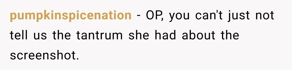 pumpkinspicenation − OP, you can't just not tell us the tantrum she had about the screenshot.