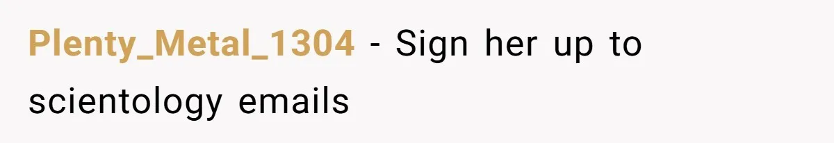 Plenty_Metal_1304 − Sign her up to scientology emails