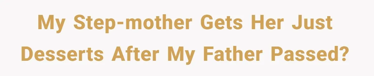 My step-mother gets her just desserts after my father passed?
