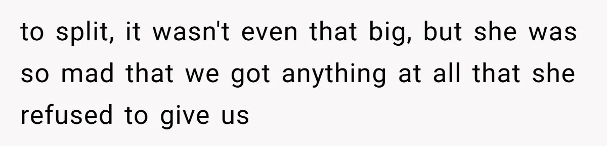 to split, it wasn't even that big, but she was so mad that we got anything at all that she refused to give us