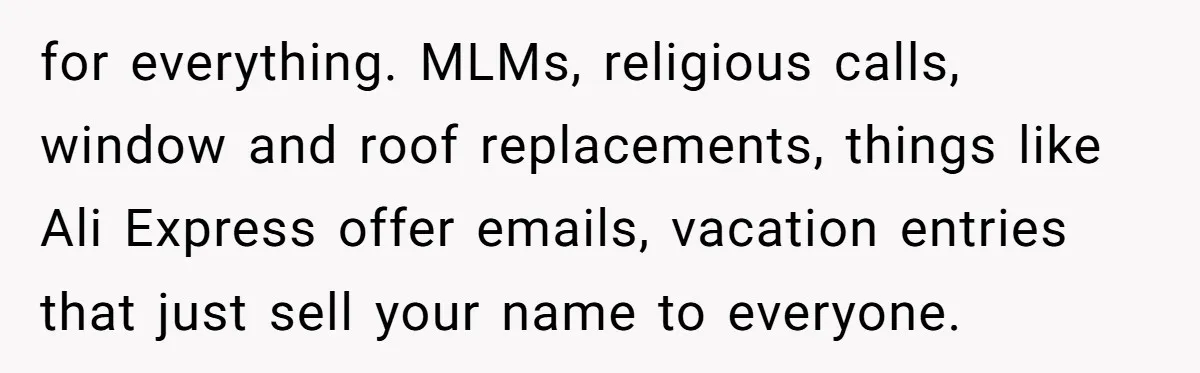 for everything. MLMs, religious calls, window and roof replacements, things like Ali Express offer emails, vacation entries that just sell your name to everyone.