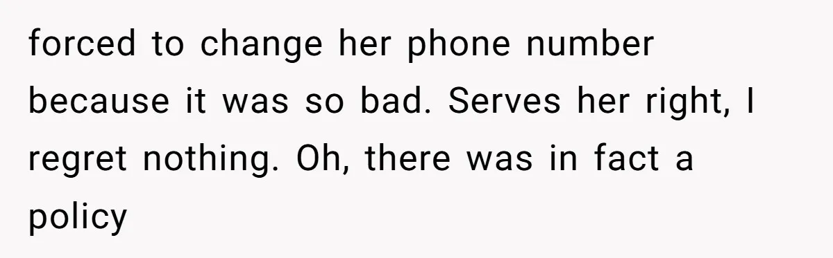 forced to change her phone number because it was so bad. Serves her right, I regret nothing. Oh, there was in fact a policy