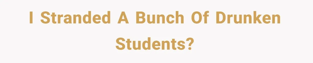 I stranded a bunch of drunken students?