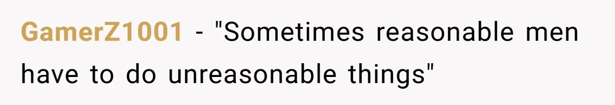 GamerZ1001 - "Sometimes reasonable men have to do unreasonable things"