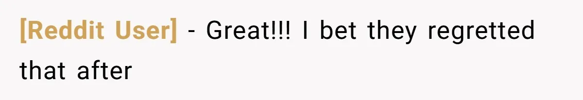 [Reddit User] - Great!!! I bet they regretted that after