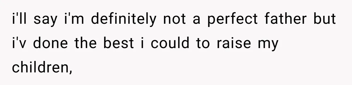 i'll say i'm definitely not a perfect father but i'v done the best i could to raise my children,