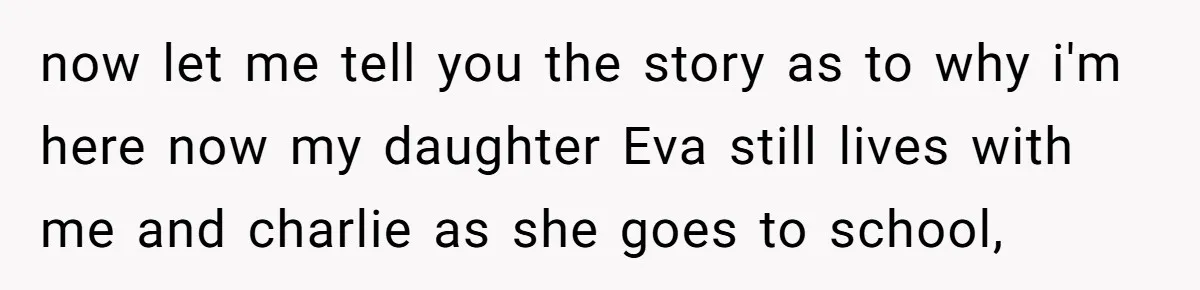 now let me tell you the story as to why i'm here now my daughter Eva still lives with me and charlie as she goes to school,