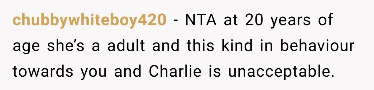 chubbywhiteboy420 − NTA at 20 years of age she’s a adult and this kind in behaviour towards you and Charlie is unacceptable.