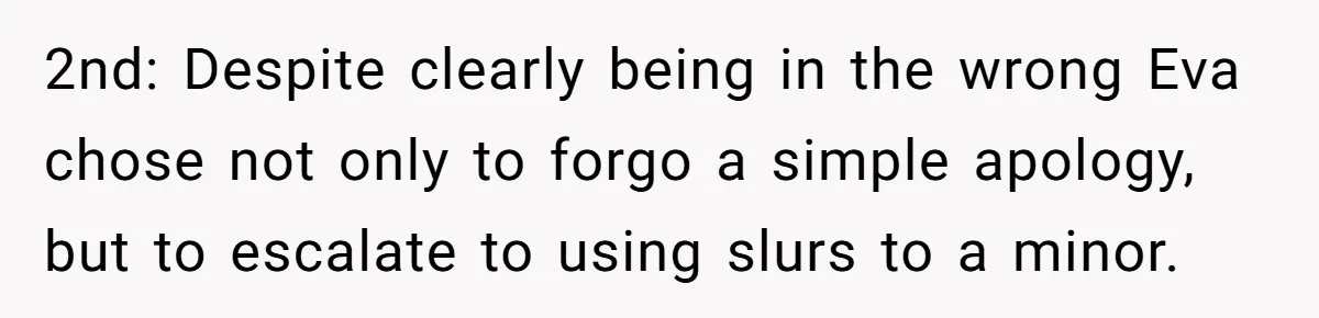 2nd: Despite clearly being in the wrong Eva chose not only to forgo a simple apology, but to escalate to using slurs to a minor.